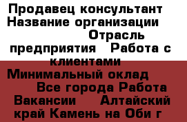 Продавец-консультант › Название организации ­ ProffLine › Отрасль предприятия ­ Работа с клиентами › Минимальный оклад ­ 23 000 - Все города Работа » Вакансии   . Алтайский край,Камень-на-Оби г.